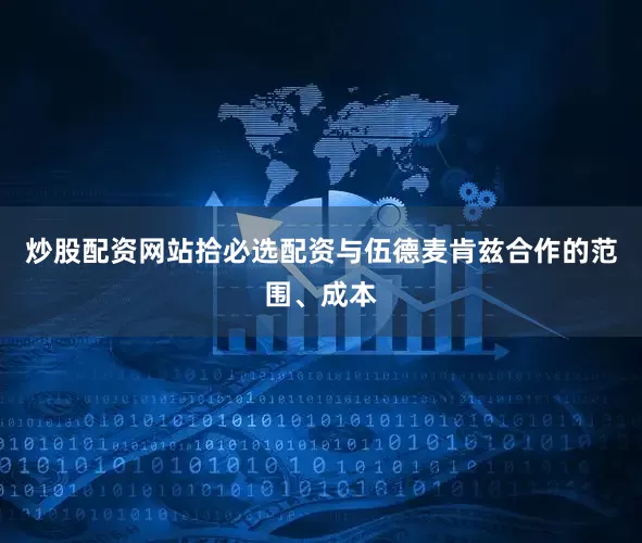 炒股配资网站拾必选配资与伍德麦肯兹合作的范围、成本