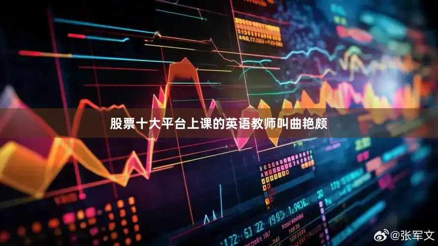 股票十大平台上课的英语教师叫曲艳颇