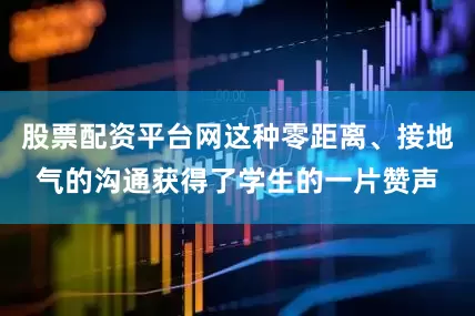 股票配资平台网这种零距离、接地气的沟通获得了学生的一片赞声