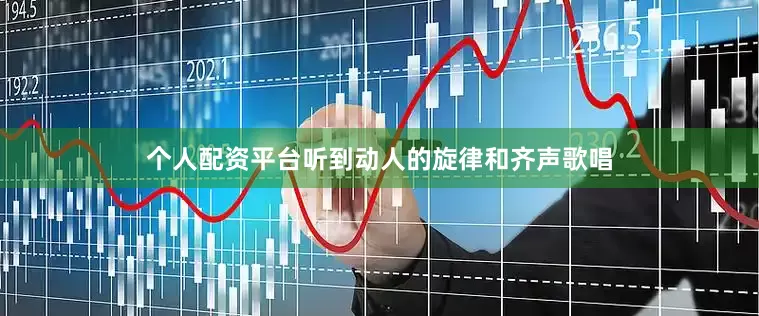 个人配资平台听到动人的旋律和齐声歌唱