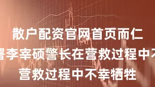 散户配资官网首页而仁川海警署李宰硕警长在营救过程中不幸牺牲