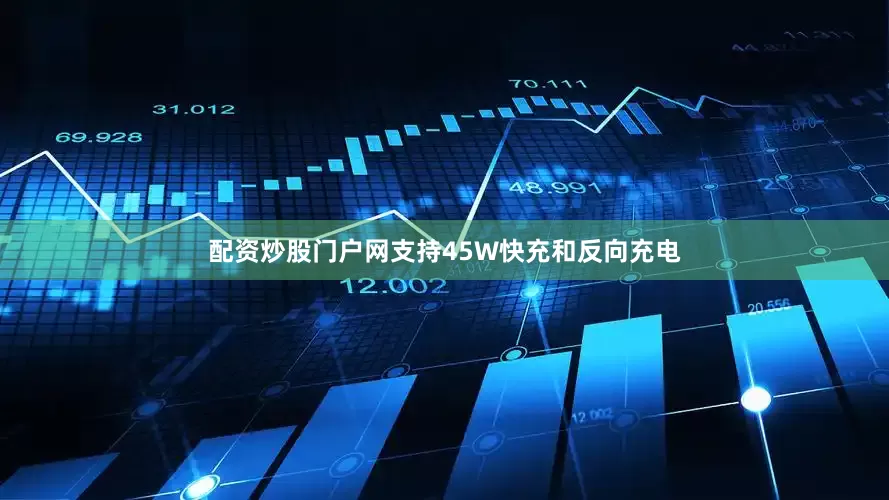 配资炒股门户网支持45W快充和反向充电