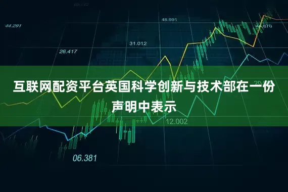 互联网配资平台英国科学创新与技术部在一份声明中表示