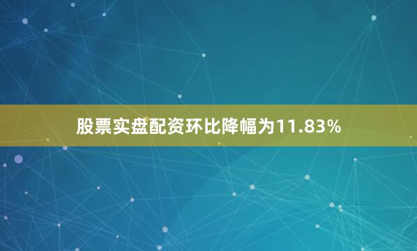 股票实盘配资环比降幅为11.83%