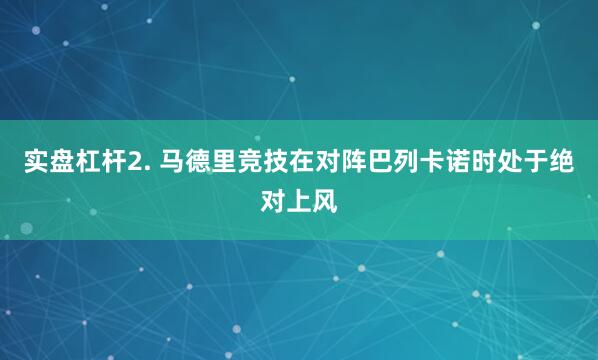 实盘杠杆　　2. 马德里竞技在对阵巴列卡诺时处于绝对上风